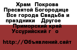 Храм  Покрова Пресвятой Богородице - Все города Свадьба и праздники » Другое   . Приморский край,Уссурийский г. о. 